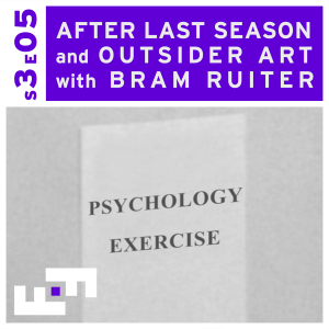 S3E05 - After Last Season and Outsider Art with Bram Ruiter