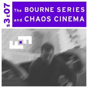 S3E07 - The Bourne Series and Chaos Cinema