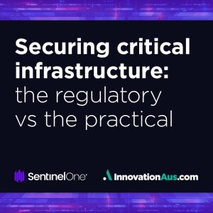 SentinelOne Series. Ep1: Setting the scene: the changing face of critical infrastructure in Australia