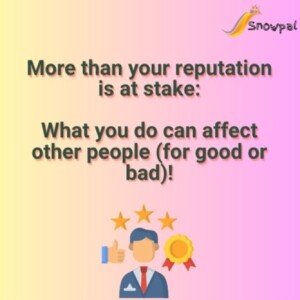 More than your reputation is at stake: What you do can affect other people (for good or bad)!