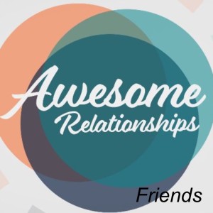 New Series: Awesome Relationships 1: Friends