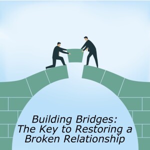 Building Bridges 11: The Key to Restoring a Broken Relationship part 1