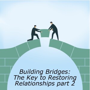 Building Bridges 12: The Key to Restoring any Relationship part 2