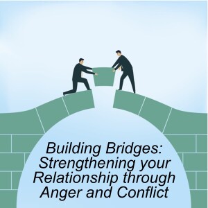 Building Bridges 5: Strengthening your Relationships through Anger and Conflict