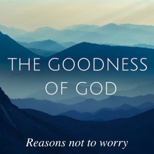 The Goodness of God 3: Reasons not to worry