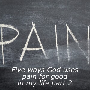 Where is God when it hurts (2)?  Five ways God uses pain for good in my life part 2