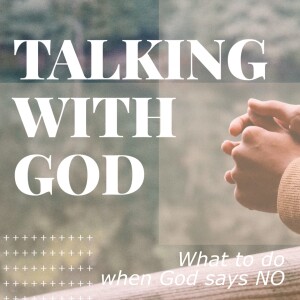 The Importance of Talking with God 13: 3 Practical things to do when God says NO