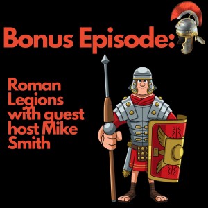 Bonus Episode: Roman Legions with guest host Mike Smith