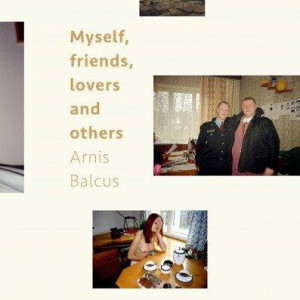 Myself, Friends, Lovers and Others. Arnis Balčus