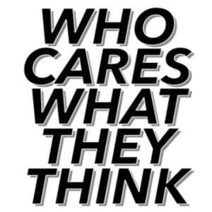 Episode 77: Who cares what they think?