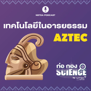 ก่อ กอง SCIENCE EP.21 - เทคโนโลยีในอารยธรรมแอซเท็ก AZTEC