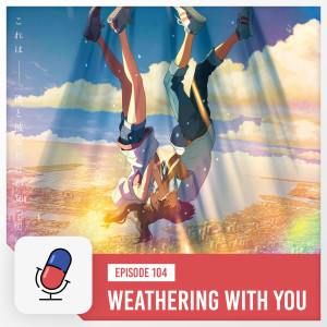 Episode 104 - Weathering With You