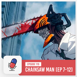 Episode 119 - Chainsaw Man Anime - Episodes 7-12