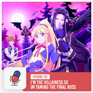 Episode 122 - I’m the Villainess, So I’m Taming The Final Boss