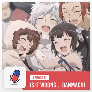 Episode 41 - Is It Wrong To Try To Pick Up Girls In A Dungeon / DanMachi