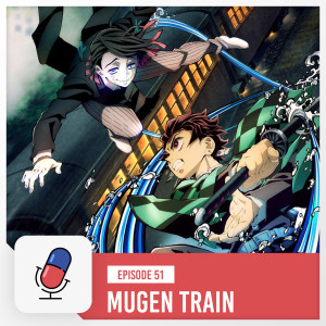 Episode 51 - Demon Slayer: Mugen Train