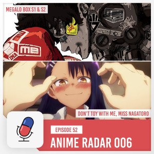 Episode 52 - Anime Radar 006 - Nomad: Megalo Box 2 / Don't Toy with Me Miss Nagatoro