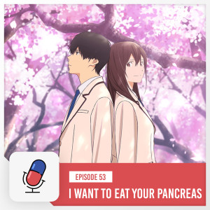 Episode 53 - I Want to Eat Your Pancreas