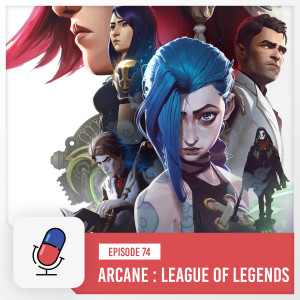 Episode 74 - Arcane : League of Legends