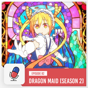 Episode 82 - Miss Kobayashi’s Dragon Maid Season 2