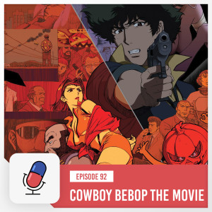 Episode 92 - Cowboy Bebop The Movie