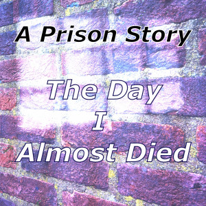 A Prison Story-The Day I Almost Died