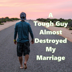 A Tough Guy Almost Destroyed My Marriage