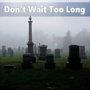 Don't Wait Too Long