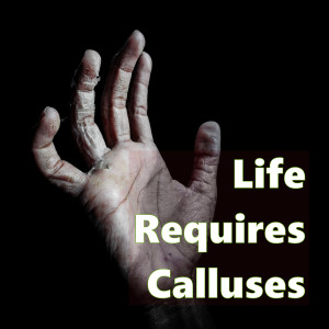Life Requires Calluses