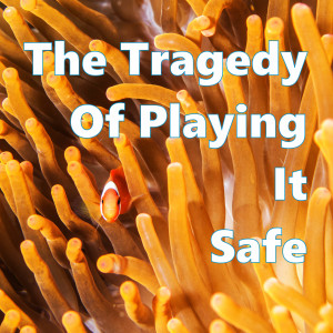 The Tragedy of Playing It Safe