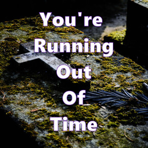 You're Running Of Time