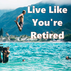 Live Like You're Retired