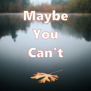 Maybe You Can't