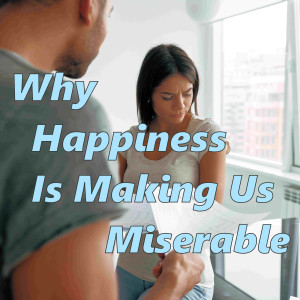 Why Happiness is Making Us Miserable