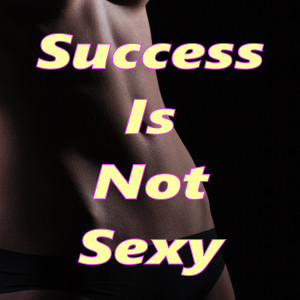 Success Is Not Sexy