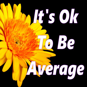 It's Ok To Be Average