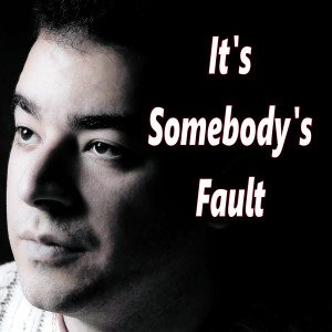 It's Somebody's Fault