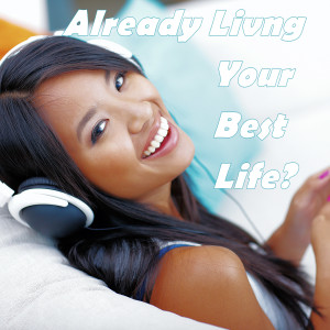 Already Living Your Best Life?