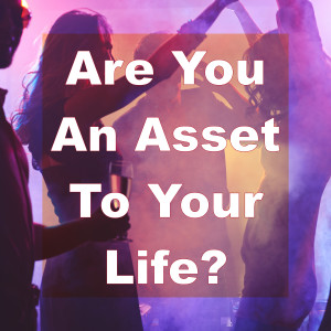 Are You An Asset To Your Life?
