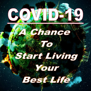 COVID-19- Your Chance to Start Living Your Best Life