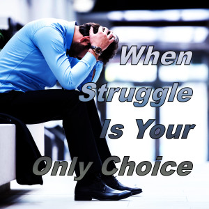 When Struggle Is Your Only Choice