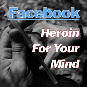 Facebook-Heroin for Your Mind