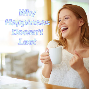 Why Happiness Doesn’t Last.