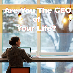 Are You The CEO of Your Life?