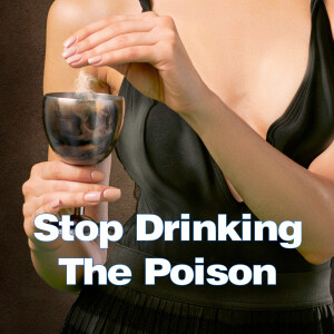 Stop Drinking The Poison