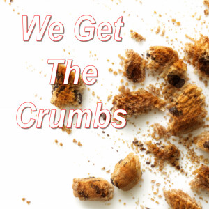 We Get Crumbs...