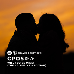 Chavez Party of 5 Podcast Ep. 19: “Will You Be Mine" (valentine's edition)