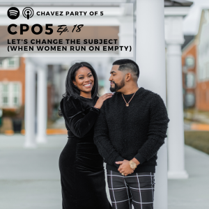 Chavez Party of 5 Podcast Ep. 18: “Let's Change the Subject" (when women run on empty)