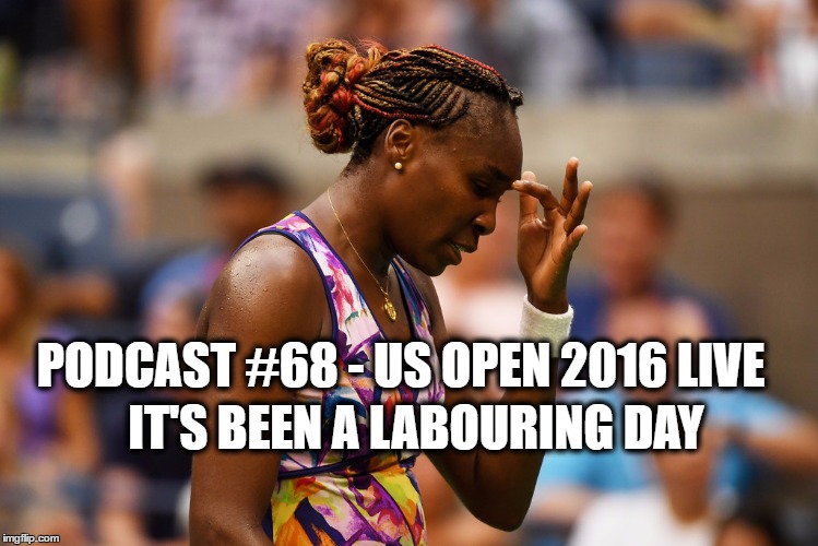 Podcast #68: It’s a Labouring Day at the US Open 2016 Live