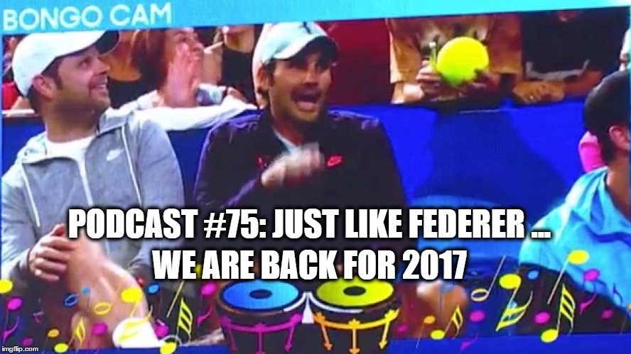 Podcast #75: Just Like Federer, We Are Back for 2017!!!